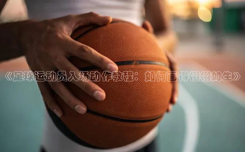 新宝GG手机版宇信科技《足球运动员入场动作教程：如何画得栩栩如生》