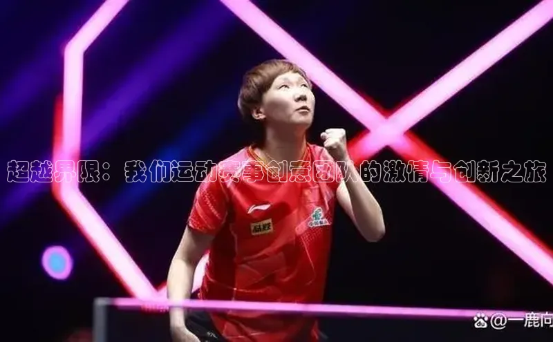 新宝gg一键登录百度移动开放平台超越界限：我们运动赛事创意团队的激情与创新之旅