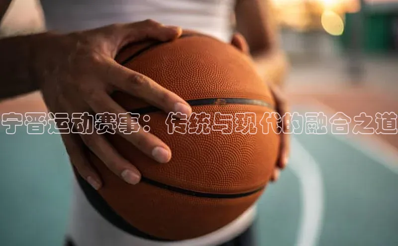 宁晋运动赛事：传统与现代的融合之道