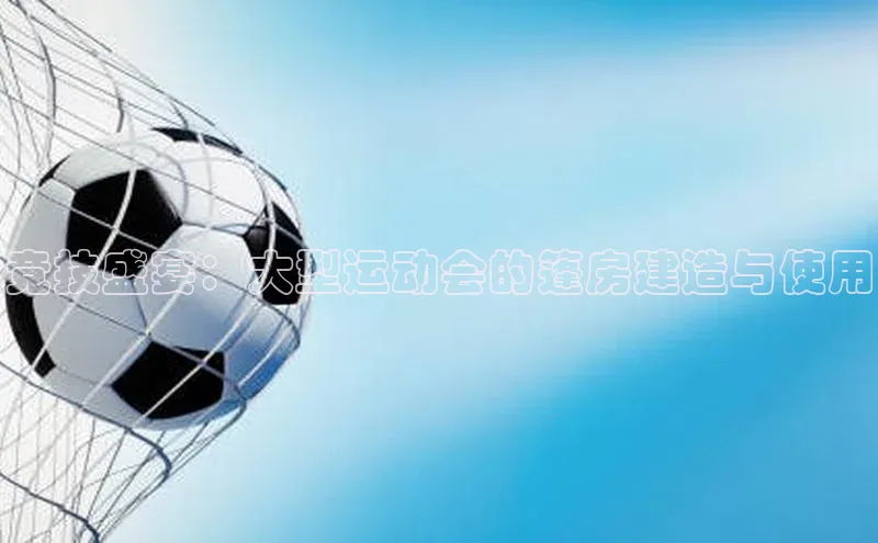 竞技盛宴：大型运动会的篷房建造与使用