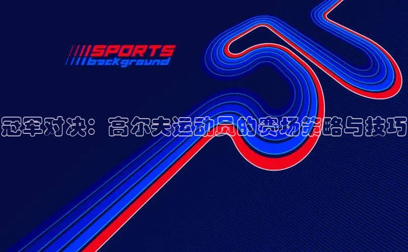 冠军对决：高尔夫运动员的赛场策略与技巧
