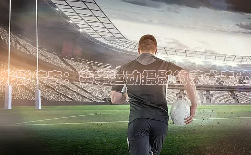 光影传奇：赛事运动摄影的艺术表达