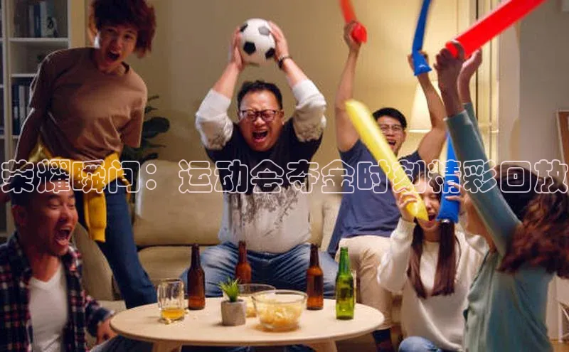 荣耀瞬间：运动会夺金时刻精彩回放