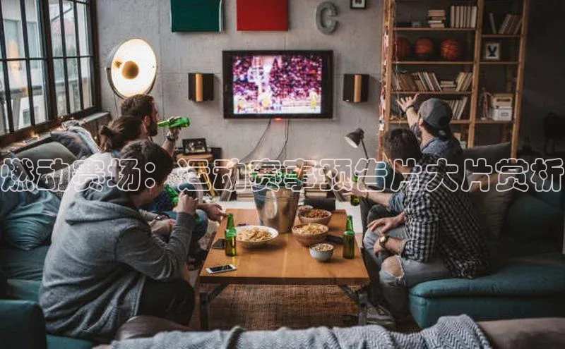燃动赛场：运动赛事预告片大片赏析