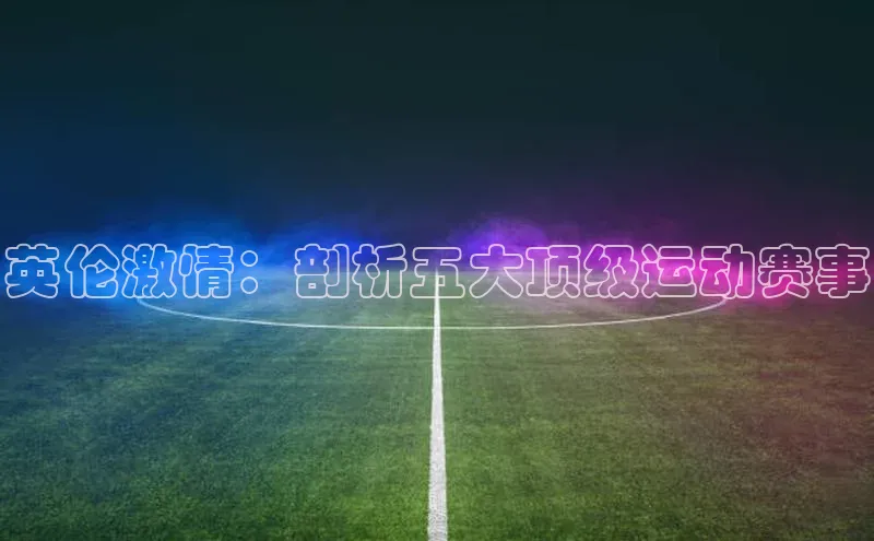 英伦激情：剖析五大顶级运动赛事