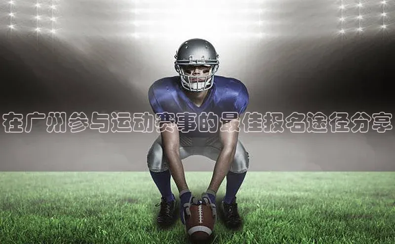 在广州参与运动赛事的最佳报名途径分享
