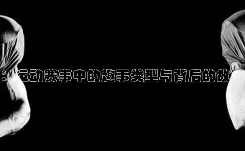 ：运动赛事中的趣事类型与背后的故事