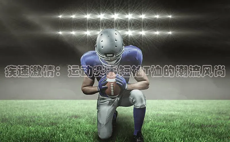 疾速激情：运动赛事短袖T恤的潮流风尚