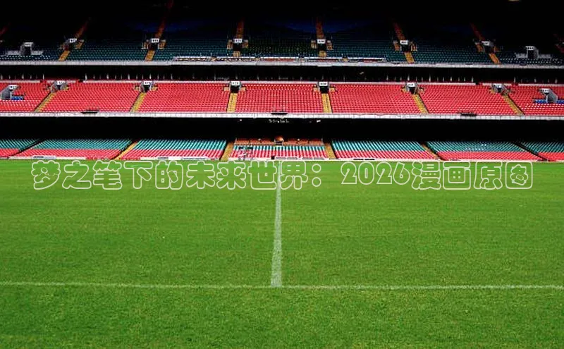 梦之笔下的未来世界：2026漫画原图