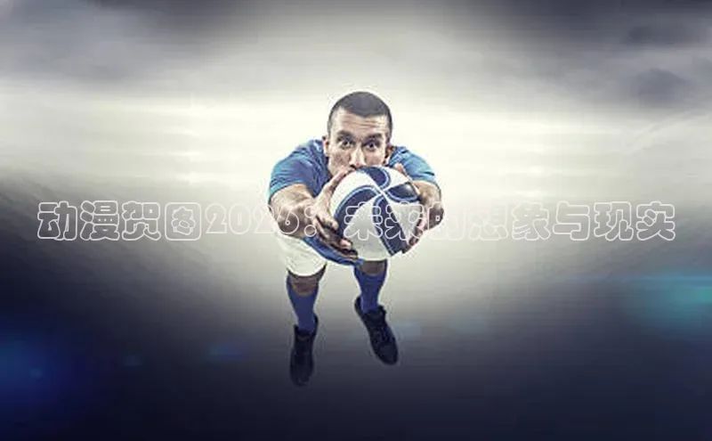 动漫贺图2026：未来的想象与现实
