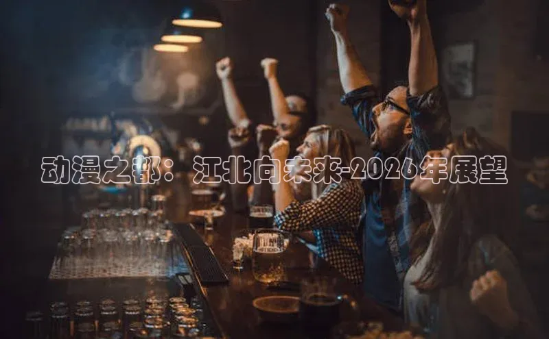 动漫之都：江北向未来-2026年展望